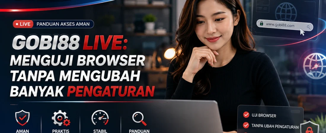 GOBI88 Live: Menguji Browser Tanpa Mengubah Banyak Pengaturan